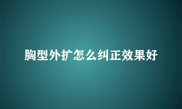 胸型外扩怎么纠正效果好