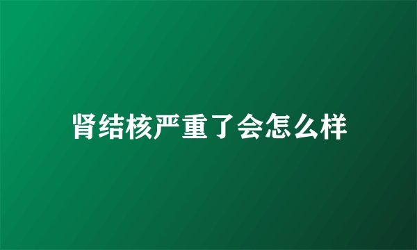 肾结核严重了会怎么样