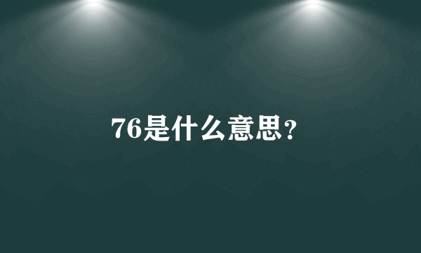 76是什么意思？