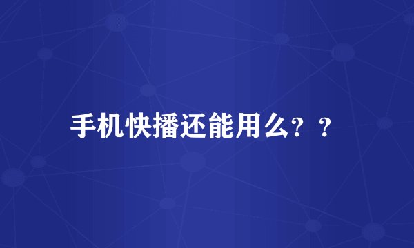 手机快播还能用么？？