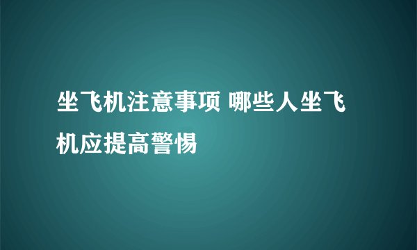 坐飞机注意事项 哪些人坐飞机应提高警惕