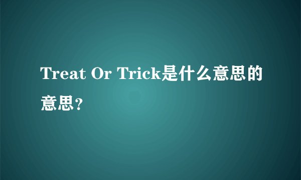 Treat Or Trick是什么意思的意思？