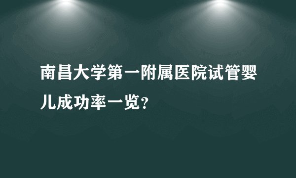 南昌大学第一附属医院试管婴儿成功率一览？