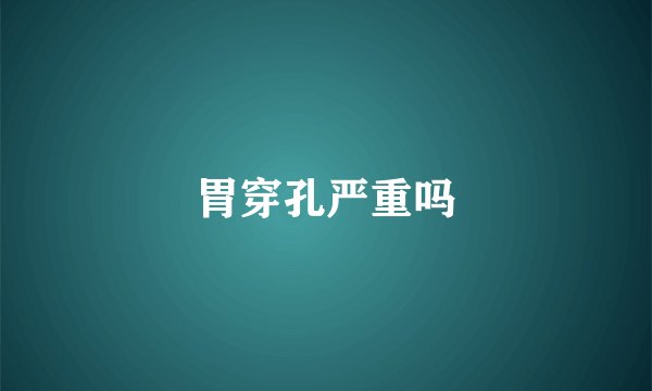 胃穿孔严重吗