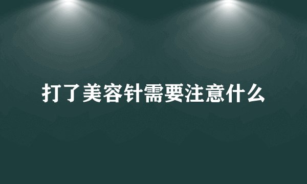 打了美容针需要注意什么