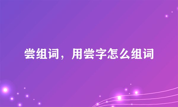 尝组词，用尝字怎么组词