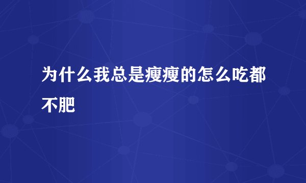 为什么我总是瘦瘦的怎么吃都不肥