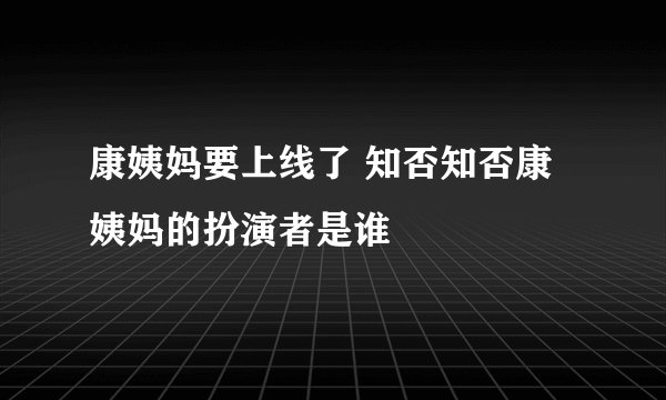 康姨妈要上线了 知否知否康姨妈的扮演者是谁