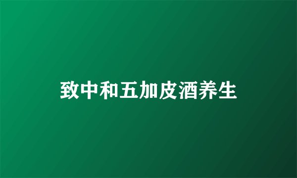 致中和五加皮酒养生