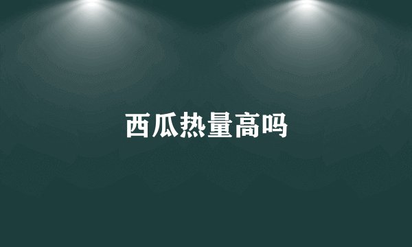 西瓜热量高吗
