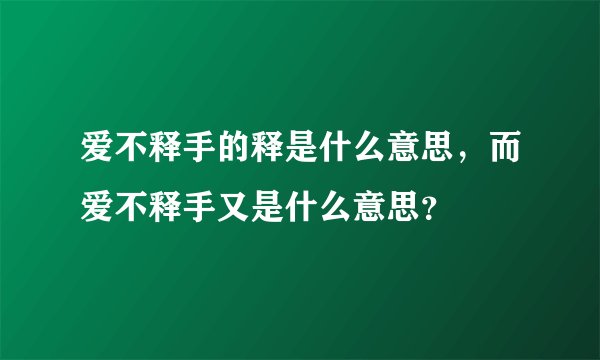 爱不释手的释是什么意思，而爱不释手又是什么意思？