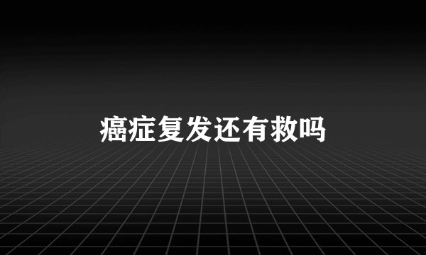 癌症复发还有救吗