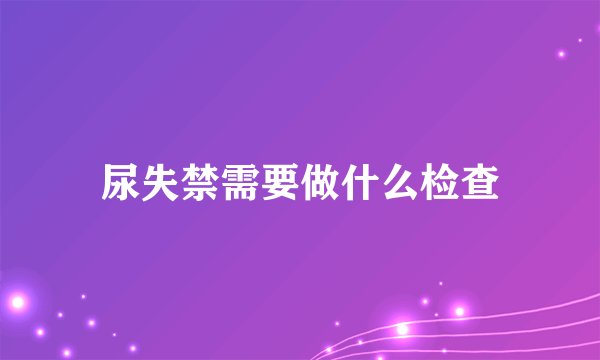 尿失禁需要做什么检查