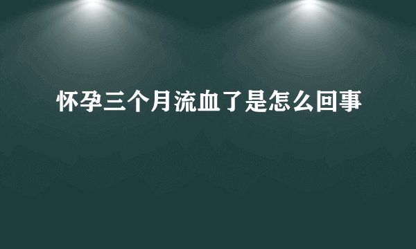 怀孕三个月流血了是怎么回事