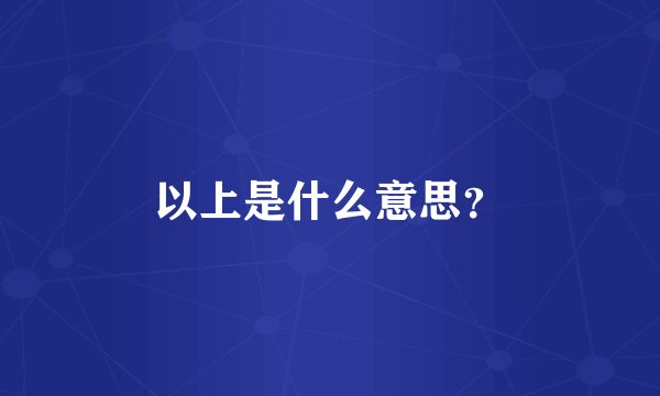 以上是什么意思？