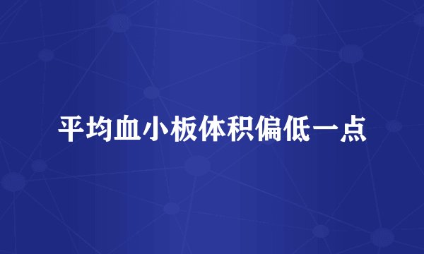 平均血小板体积偏低一点