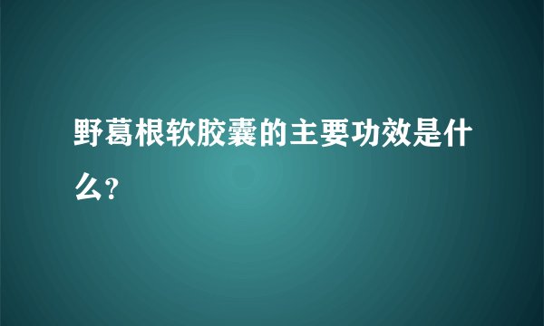 野葛根软胶囊的主要功效是什么？