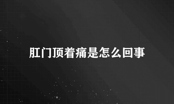 肛门顶着痛是怎么回事