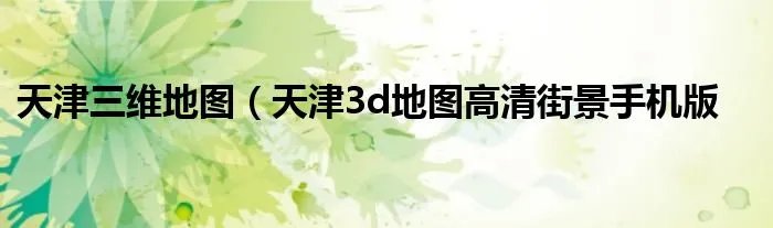 天津三维地图(天津3d地图高清街景手机版