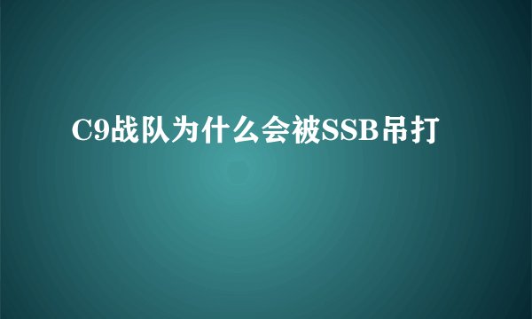 C9战队为什么会被SSB吊打