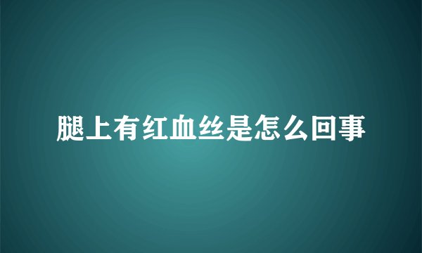 腿上有红血丝是怎么回事