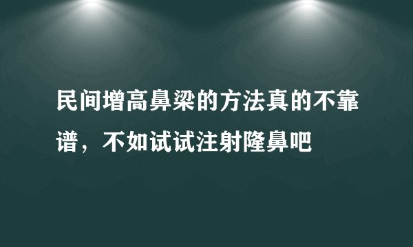 民间增高鼻梁的方法真的不靠谱，不如试试注射隆鼻吧
