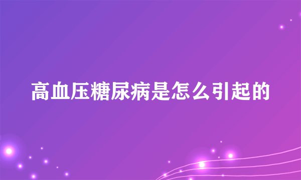 高血压糖尿病是怎么引起的