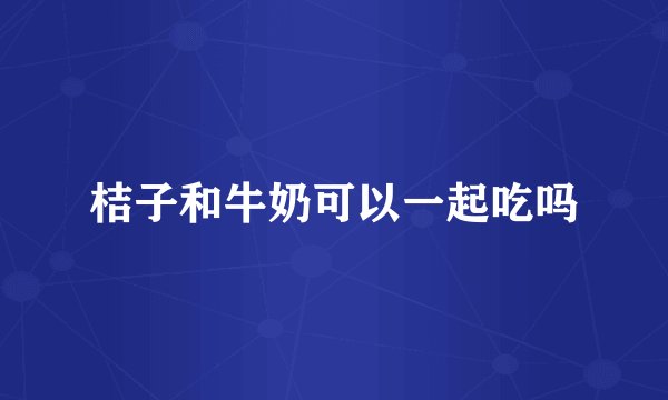 桔子和牛奶可以一起吃吗