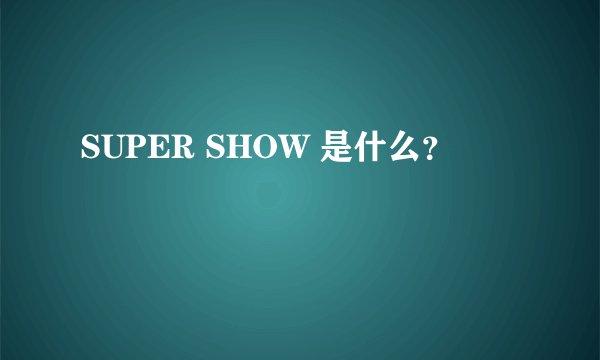 SUPER SHOW 是什么？