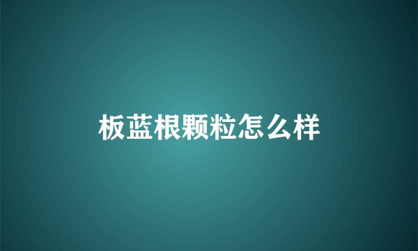 板蓝根颗粒怎么样