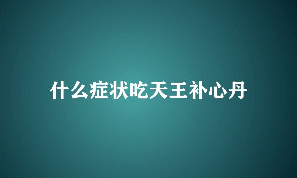 什么症状吃天王补心丹