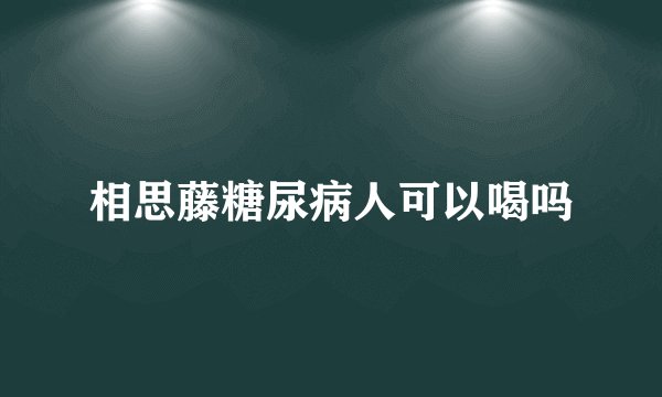 相思藤糖尿病人可以喝吗
