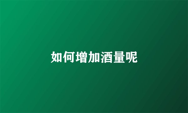 如何增加酒量呢