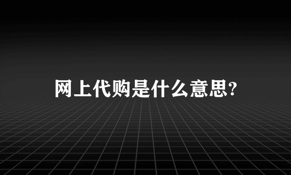网上代购是什么意思?