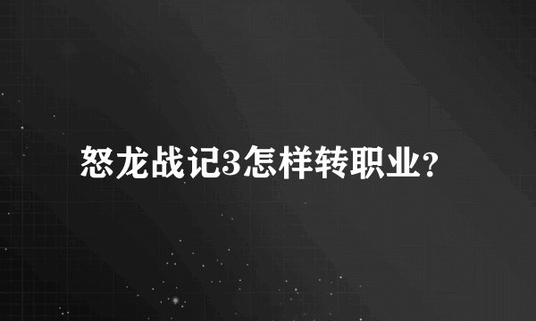 怒龙战记3怎样转职业？