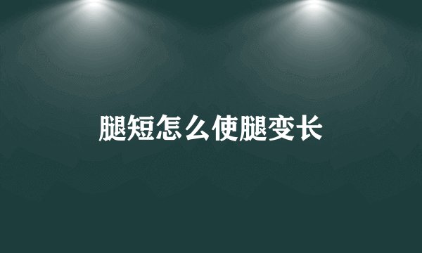 腿短怎么使腿变长