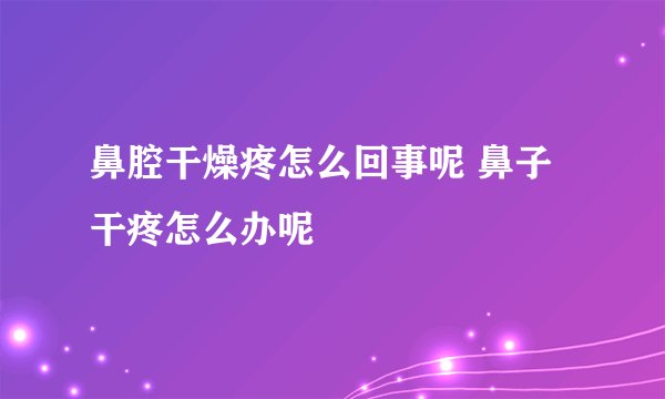 鼻腔干燥疼怎么回事呢 鼻子干疼怎么办呢