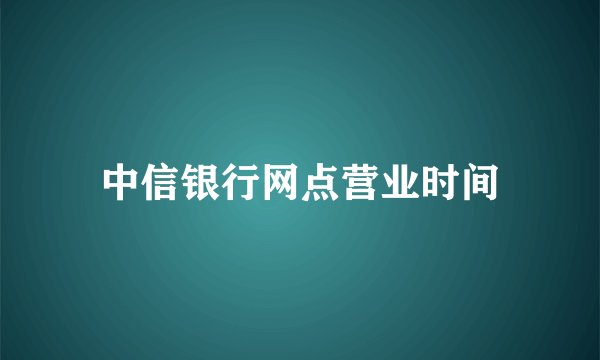中信银行网点营业时间