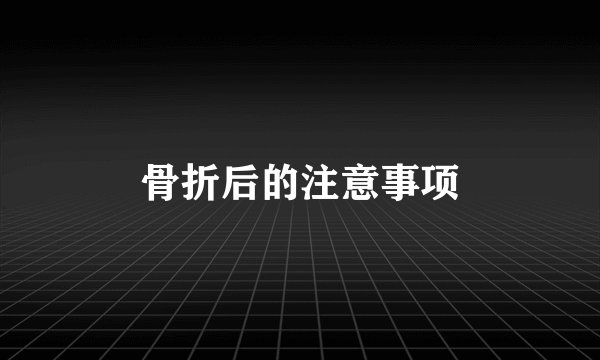 骨折后的注意事项