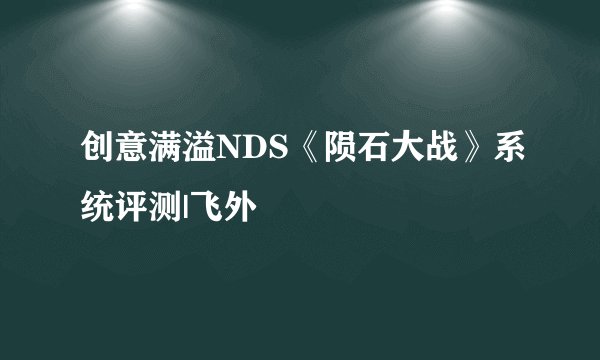 创意满溢NDS《陨石大战》系统评测|飞外