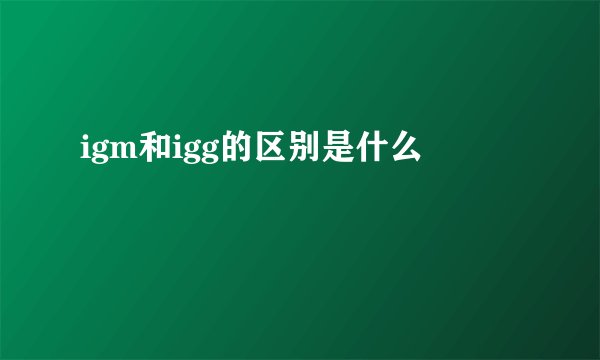 igm和igg的区别是什么
