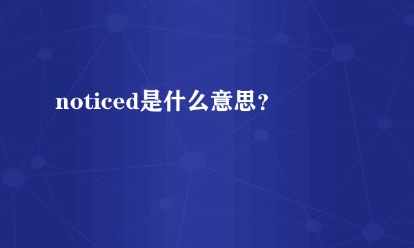 noticed是什么意思？