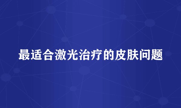 最适合激光治疗的皮肤问题