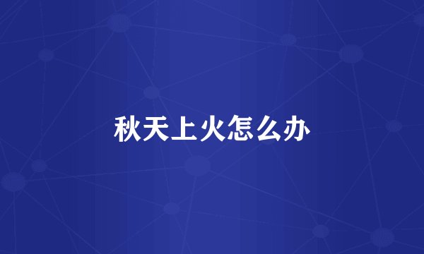 秋天上火怎么办