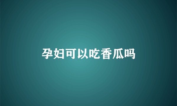 孕妇可以吃香瓜吗