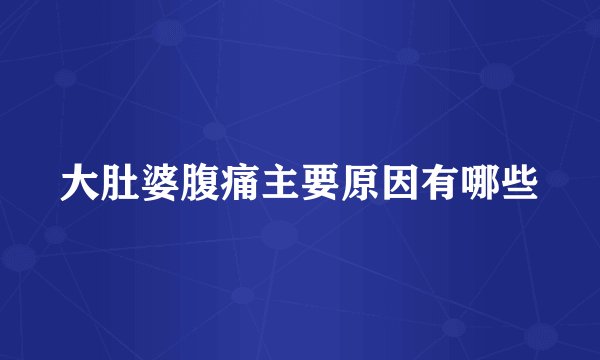 大肚婆腹痛主要原因有哪些
