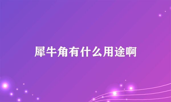 犀牛角有什么用途啊