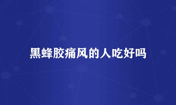 黑蜂胶痛风的人吃好吗