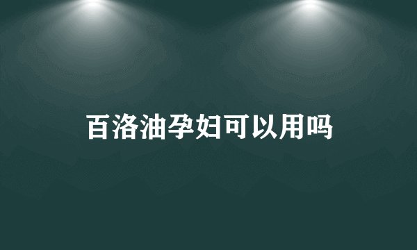百洛油孕妇可以用吗