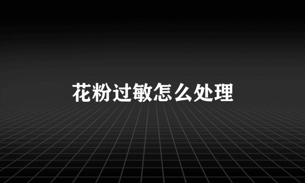 花粉过敏怎么处理